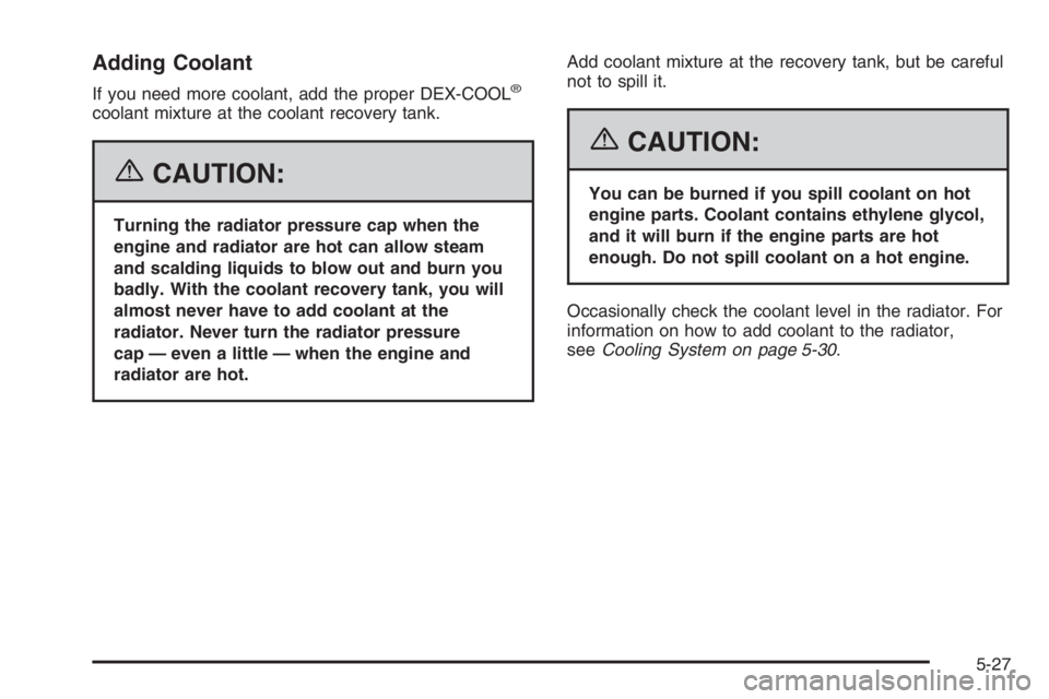 GMC ENVOY DENALI 2006  Owners Manual Adding Coolant
If you need more coolant, add the proper DEX-COOL®
coolant mixture at the coolant recovery tank.
{CAUTION:
Turning the radiator pressure cap when the
engine and radiator are hot can al