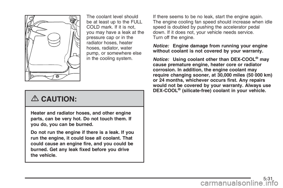 GMC ENVOY DENALI 2006  Owners Manual The coolant level should
be at least up to the FULL
COLD mark. If it is not,
you may have a leak at the
pressure cap or in the
radiator hoses, heater
hoses, radiator, water
pump, or somewhere else
in 