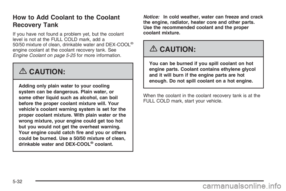 GMC ENVOY DENALI 2006  Owners Manual How to Add Coolant to the Coolant
Recovery Tank
If you have not found a problem yet, but the coolant
level is not at the FULL COLD mark, add a
50/50 mixture of clean, drinkable water and DEX-COOL
®
e