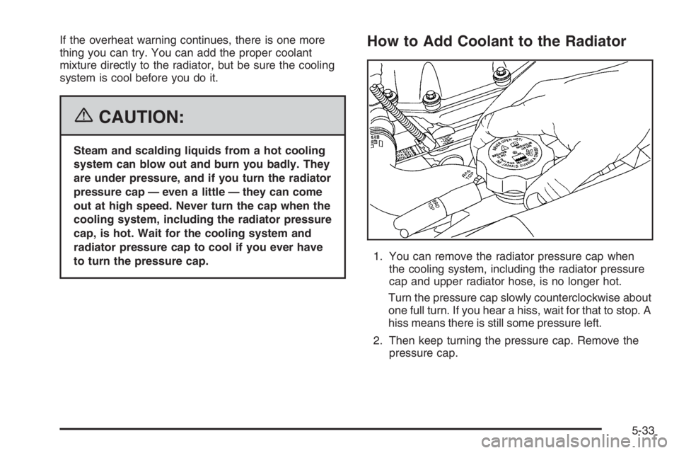 GMC ENVOY DENALI 2006  Owners Manual If the overheat warning continues, there is one more
thing you can try. You can add the proper coolant
mixture directly to the radiator, but be sure the cooling
system is cool before you do it.
{CAUTI