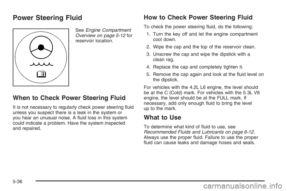 GMC ENVOY DENALI 2006  Owners Manual Power Steering Fluid
SeeEngine Compartment
Overview on page 5-12for
reservoir location.
When to Check Power Steering Fluid
It is not necessary to regularly check power steering �uid
unless you suspect