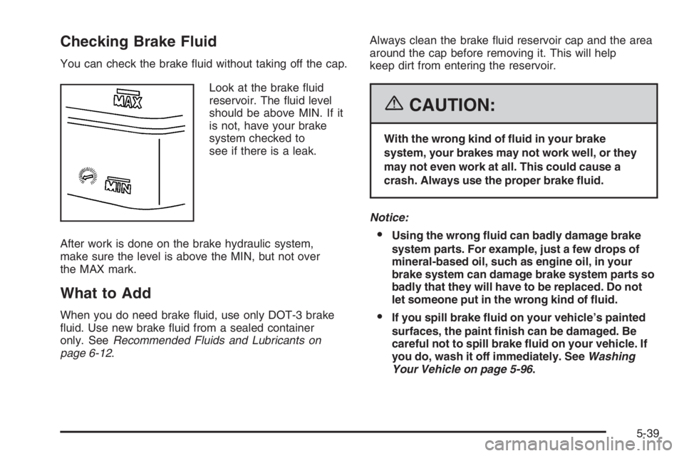 GMC ENVOY DENALI 2006  Owners Manual Checking Brake Fluid
You can check the brake �uid without taking off the cap.
Look at the brake �uid
reservoir. The �uid level
should be above MIN. If it
is not, have your brake
system checked to
see 
