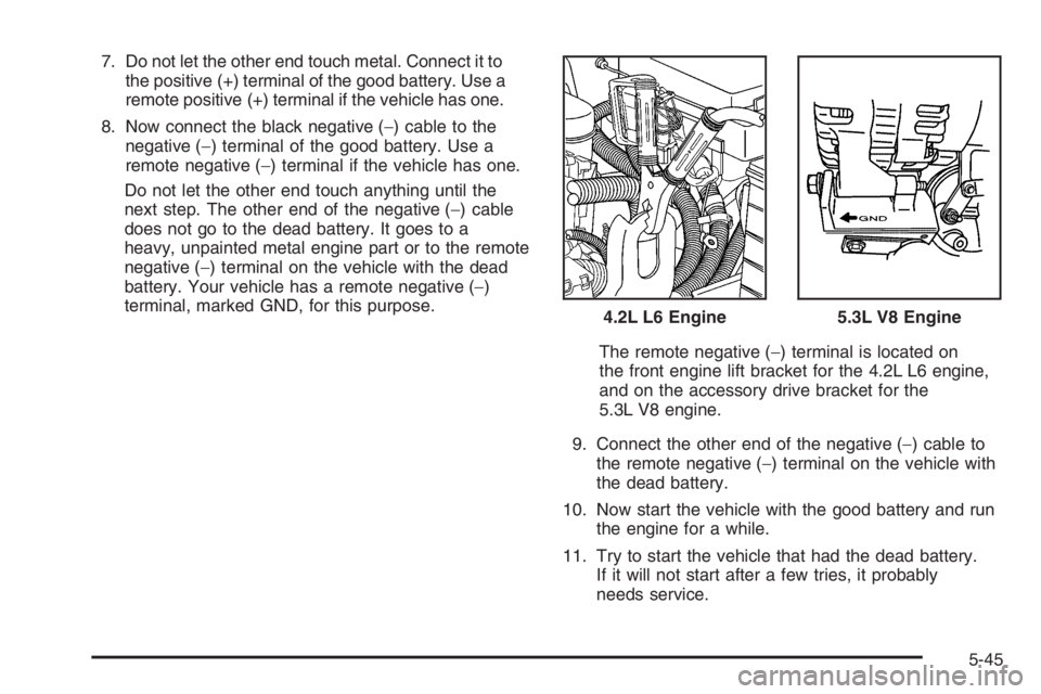 GMC ENVOY DENALI 2006  Owners Manual 7. Do not let the other end touch metal. Connect it to
the positive (+) terminal of the good battery. Use a
remote positive (+) terminal if the vehicle has one.
8. Now connect the black negative (−)