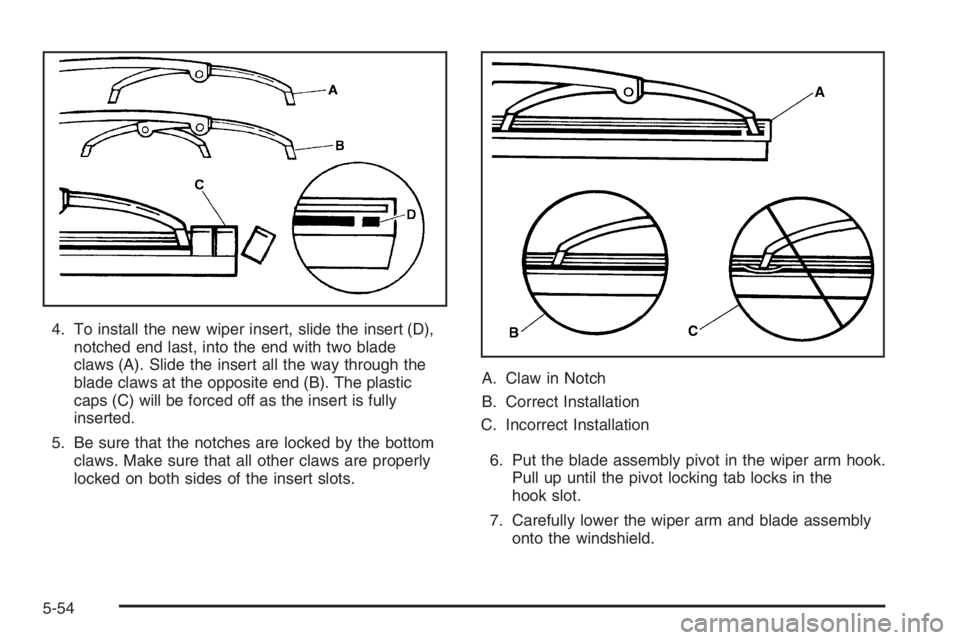 GMC ENVOY DENALI 2006  Owners Manual 4. To install the new wiper insert, slide the insert (D),
notched end last, into the end with two blade
claws (A). Slide the insert all the way through the
blade claws at the opposite end (B). The pla