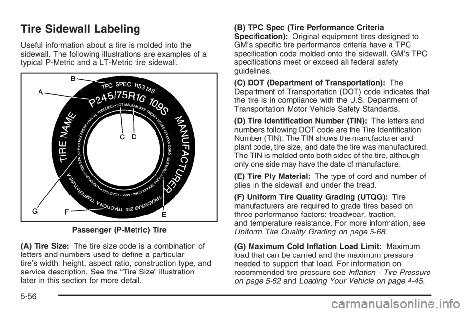 GMC ENVOY DENALI 2006 Owners Manual Tire Sidewall Labeling
Useful information about a tire is molded into the
sidewall. The following illustrations are examples of a
typical P-Metric and a LT-Metric tire sidewall.
(A) Tire Size:The tire GMC ENVOY DENALI 2006 Owners Manual Tire Sidewall Labeling
Useful information about a tire is molded into the
sidewall. The following illustrations are examples of a
typical P-Metric and a LT-Metric tire sidewall.
(A) Tire Size:The tire