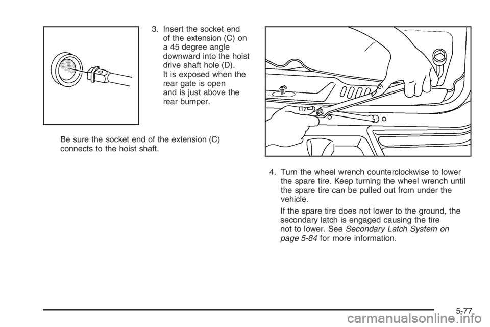 GMC ENVOY DENALI 2006  Owners Manual 3. Insert the socket end
of the extension (C) on
a 45 degree angle
downward into the hoist
drive shaft hole (D).
It is exposed when the
rear gate is open
and is just above the
rear bumper.
Be sure the