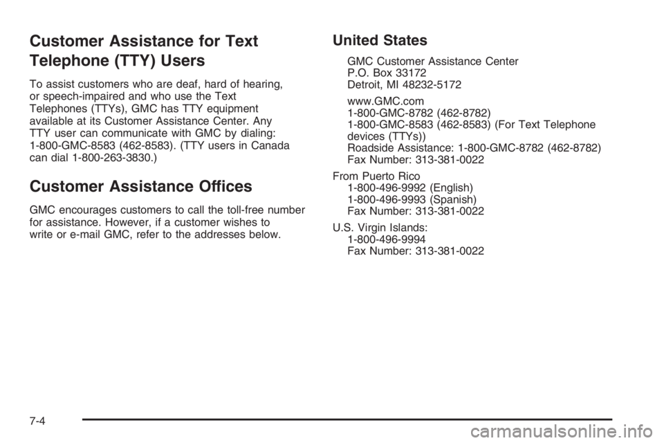 GMC ENVOY DENALI 2006 Owners Manual Customer Assistance for Text
Telephone (TTY) Users
To assist customers who are deaf, hard of hearing,
or speech-impaired and who use the Text
Telephones (TTYs), GMC has TTY equipment
available at its GMC ENVOY DENALI 2006 Owners Manual Customer Assistance for Text
Telephone (TTY) Users
To assist customers who are deaf, hard of hearing,
or speech-impaired and who use the Text
Telephones (TTYs), GMC has TTY equipment
available at its