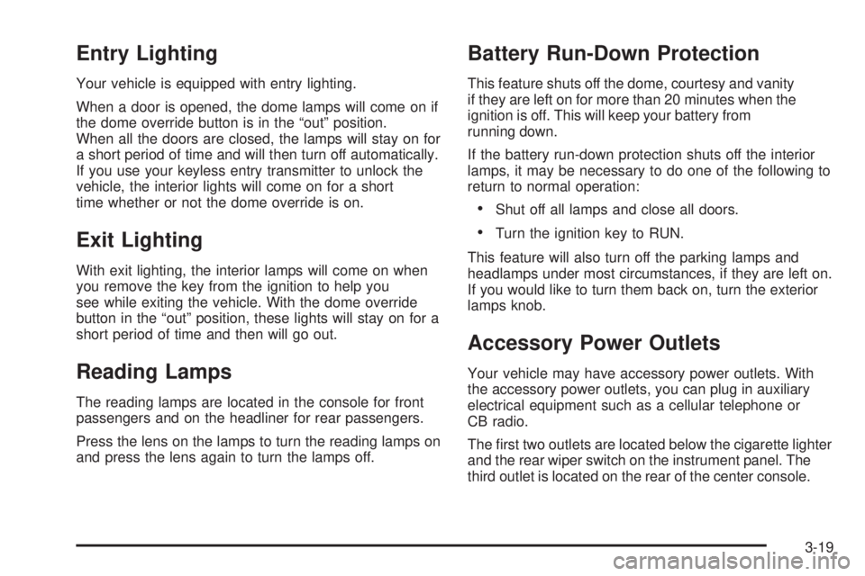 GMC ENVOY DENALI 2005 User Guide Entry Lighting
Your vehicle is equipped with entry lighting.
When a door is opened, the dome lamps will come on if
the dome override button is in the “out” position.
When all the doors are closed, GMC ENVOY DENALI 2005 User Guide Entry Lighting
Your vehicle is equipped with entry lighting.
When a door is opened, the dome lamps will come on if
the dome override button is in the “out” position.
When all the doors are closed,