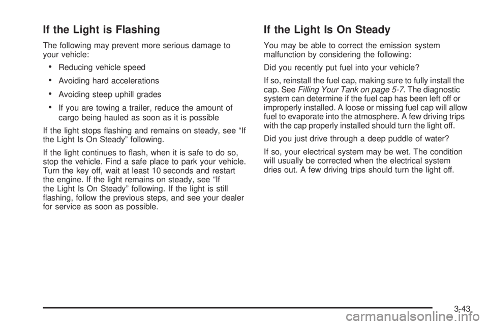 GMC ENVOY DENALI 2005 Owners Manual If the Light is Flashing
The following may prevent more serious damage to
your vehicle:
Reducing vehicle speed
Avoiding hard accelerations
Avoiding steep uphill grades
If you are towing a trailer, GMC ENVOY DENALI 2005 Owners Manual If the Light is Flashing
The following may prevent more serious damage to
your vehicle:
Reducing vehicle speed
Avoiding hard accelerations
Avoiding steep uphill grades
If you are towing a trailer,