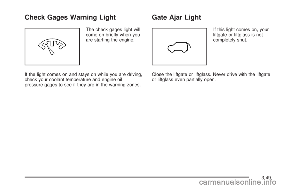 GMC ENVOY DENALI 2005  Owners Manual Check Gages Warning Light
The check gages light will
come on brie�y when you
are starting the engine.
If the light comes on and stays on while you are driving,
check your coolant temperature and engin