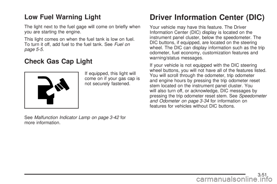 GMC ENVOY DENALI 2005  Owners Manual Low Fuel Warning Light
The light next to the fuel gage will come on brie�y when
you are starting the engine.
This light comes on when the fuel tank is low on fuel.
To turn it off, add fuel to the fuel