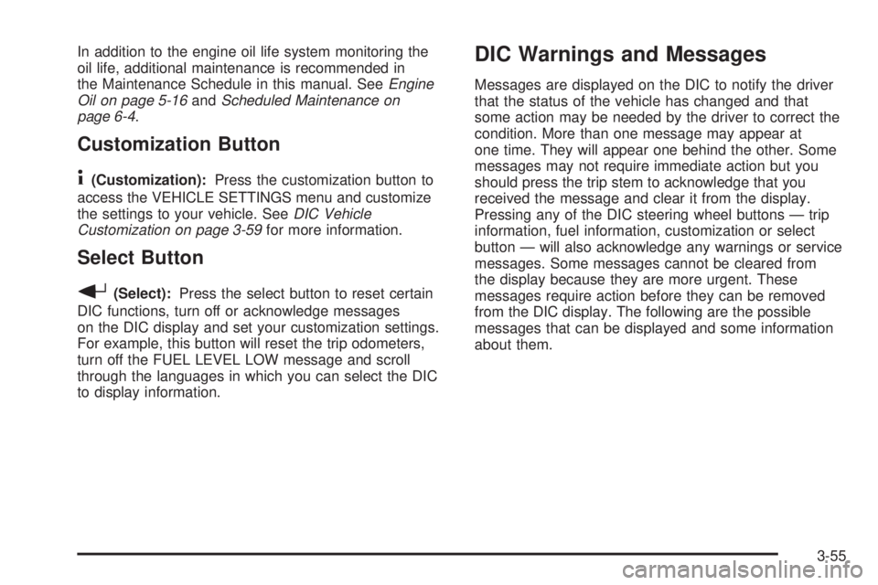 GMC ENVOY DENALI 2005  Owners Manual In addition to the engine oil life system monitoring the
oil life, additional maintenance is recommended in
the Maintenance Schedule in this manual. SeeEngine
Oil on page 5-16andScheduled Maintenance 