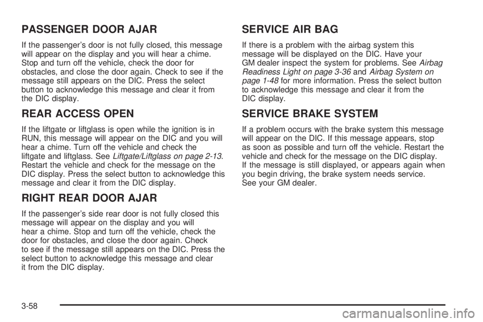 GMC ENVOY DENALI 2005 User Guide PASSENGER DOOR AJAR
If the passenger’s door is not fully closed, this message
will appear on the display and you will hear a chime.
Stop and turn off the vehicle, check the door for
obstacles, and c GMC ENVOY DENALI 2005 User Guide PASSENGER DOOR AJAR
If the passenger’s door is not fully closed, this message
will appear on the display and you will hear a chime.
Stop and turn off the vehicle, check the door for
obstacles, and c