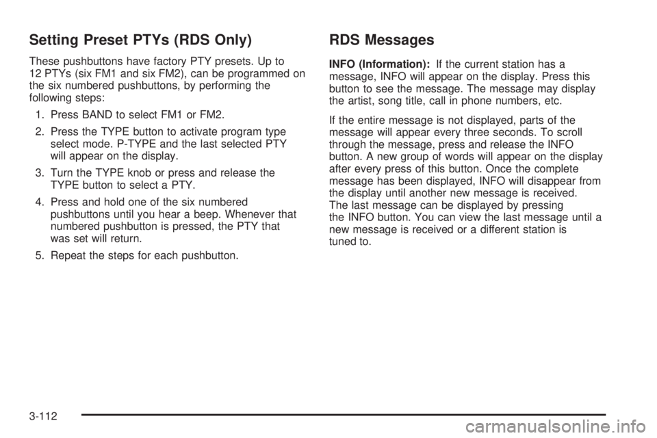 GMC ENVOY DENALI 2005 Owners Manual Setting Preset PTYs (RDS Only)
These pushbuttons have factory PTY presets. Up to
12 PTYs (six FM1 and six FM2), can be programmed on
the six numbered pushbuttons, by performing the
following steps:
1. GMC ENVOY DENALI 2005 Owners Manual Setting Preset PTYs (RDS Only)
These pushbuttons have factory PTY presets. Up to
12 PTYs (six FM1 and six FM2), can be programmed on
the six numbered pushbuttons, by performing the
following steps:
1.