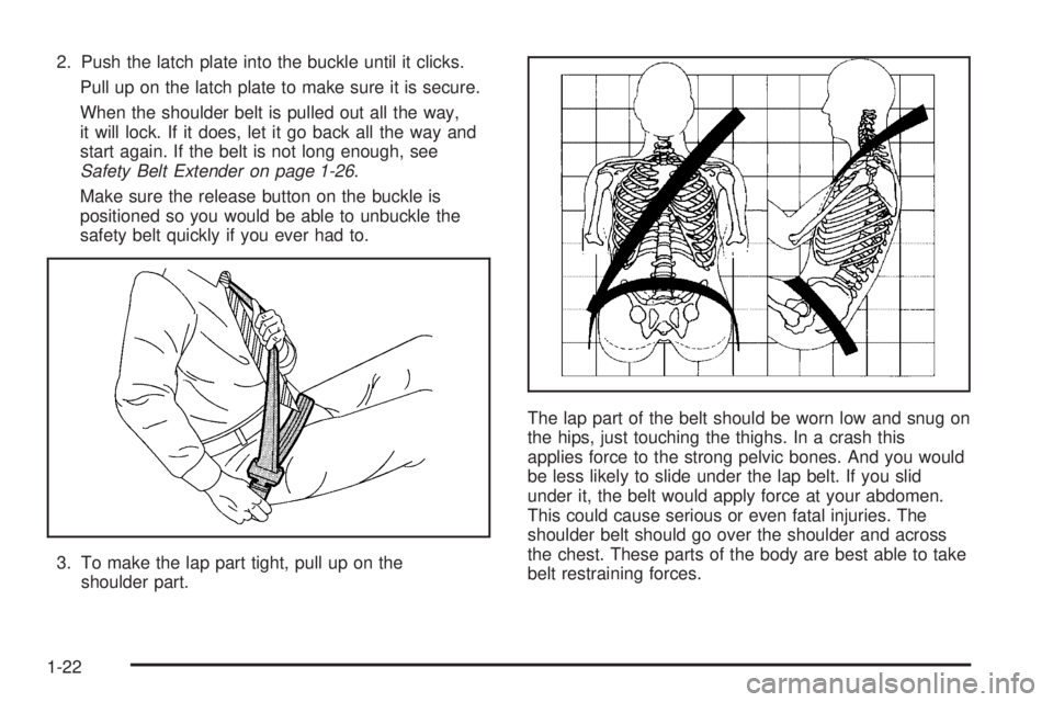 GMC ENVOY DENALI 2005 Owners Manual 2. Push the latch plate into the buckle until it clicks.
Pull up on the latch plate to make sure it is secure.
When the shoulder belt is pulled out all the way,
it will lock. If it does, let it go bac GMC ENVOY DENALI 2005 Owners Manual 2. Push the latch plate into the buckle until it clicks.
Pull up on the latch plate to make sure it is secure.
When the shoulder belt is pulled out all the way,
it will lock. If it does, let it go bac