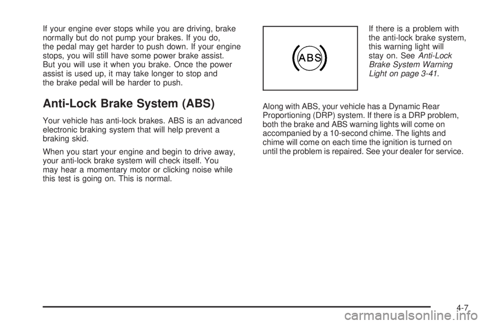 GMC ENVOY DENALI 2005  Owners Manual If your engine ever stops while you are driving, brake
normally but do not pump your brakes. If you do,
the pedal may get harder to push down. If your engine
stops, you will still have some power brak