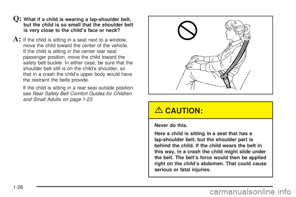 GMC ENVOY DENALI 2005  Owners Manual Q:What if a child is wearing a lap-shoulder belt,
but the child is so small that the shoulder belt
is very close to the child’s face or neck?
A:If the child is sitting in a seat next to a window,
mo