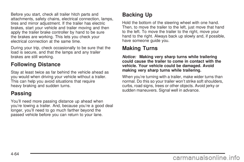 GMC ENVOY DENALI 2005 Owners Manual Before you start, check all trailer hitch parts and
attachments, safety chains, electrical connection, lamps,
tires and mirror adjustment. If the trailer has electric
brakes, start your vehicle and tr GMC ENVOY DENALI 2005 Owners Manual Before you start, check all trailer hitch parts and
attachments, safety chains, electrical connection, lamps,
tires and mirror adjustment. If the trailer has electric
brakes, start your vehicle and tr