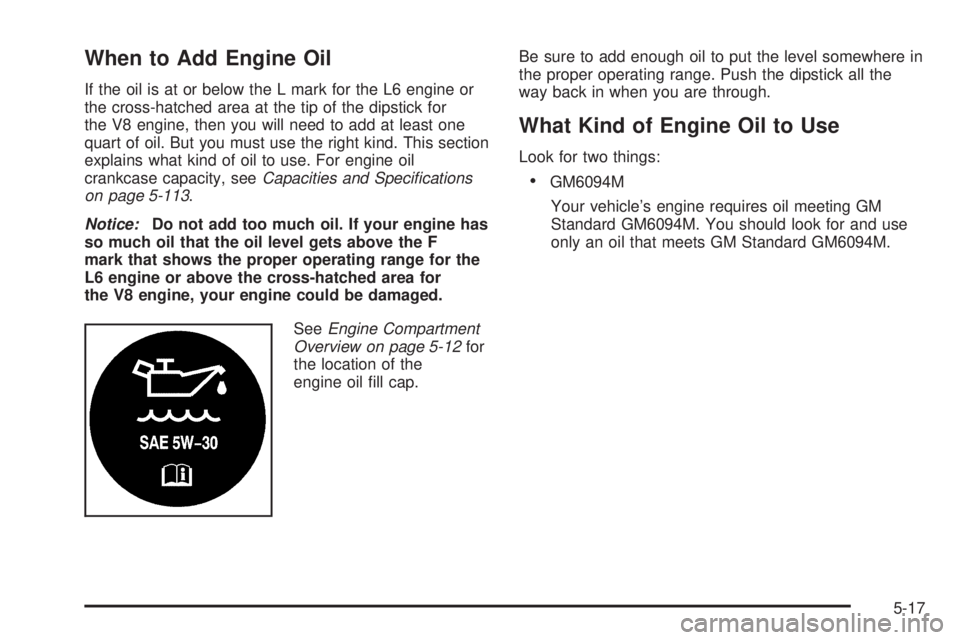 GMC ENVOY DENALI 2005  Owners Manual When to Add Engine Oil
If the oil is at or below the L mark for the L6 engine or
the cross-hatched area at the tip of the dipstick for
the V8 engine, then you will need to add at least one
quart of oi