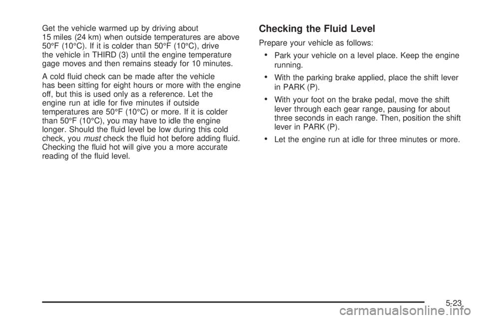GMC ENVOY DENALI 2005  Owners Manual Get the vehicle warmed up by driving about
15 miles (24 km) when outside temperatures are above
50°F (10°C). If it is colder than 50°F (10°C), drive
the vehicle in THIRD (3) until the engine tempe
