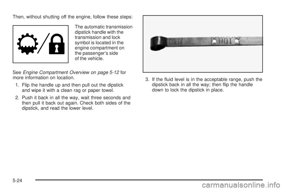 GMC ENVOY DENALI 2005  Owners Manual Then, without shutting off the engine, follow these steps:
The automatic transmission
dipstick handle with the
transmission and lock
symbol is located in the
engine compartment on
the passenger’s si
