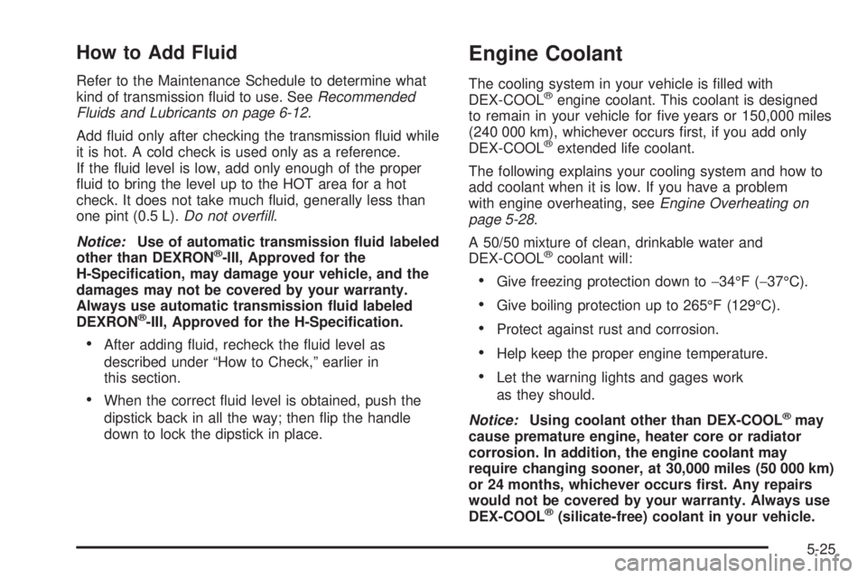 GMC ENVOY DENALI 2005 User Guide How to Add Fluid
Refer to the Maintenance Schedule to determine what
kind of transmission �uid to use. SeeRecommended
Fluids and Lubricants on page 6-12.
Add �uid only after checking the transmission 