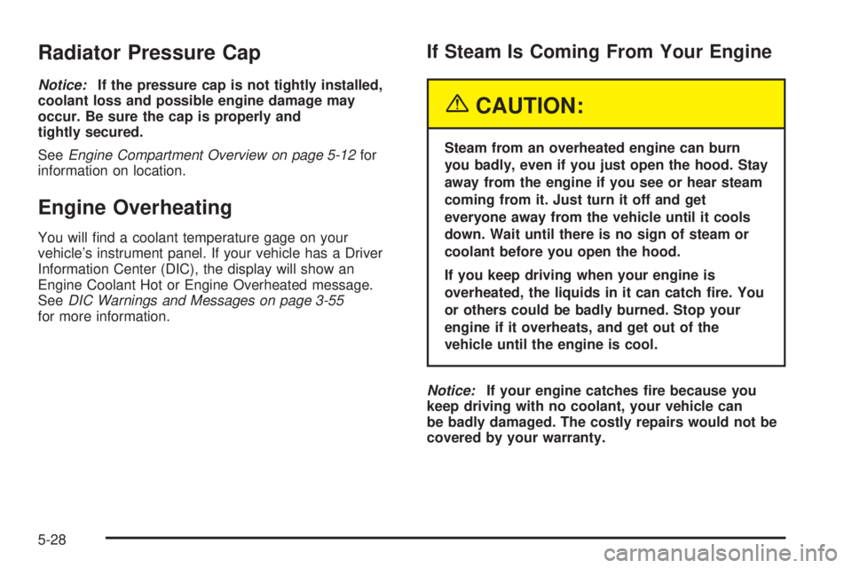 GMC ENVOY DENALI 2005  Owners Manual Radiator Pressure Cap
Notice:If the pressure cap is not tightly installed,
coolant loss and possible engine damage may
occur. Be sure the cap is properly and
tightly secured.
SeeEngine Compartment Ove