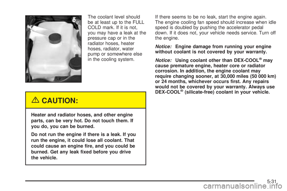 GMC ENVOY DENALI 2005  Owners Manual The coolant level should
be at least up to the FULL
COLD mark. If it is not,
you may have a leak at the
pressure cap or in the
radiator hoses, heater
hoses, radiator, water
pump or somewhere else
in t