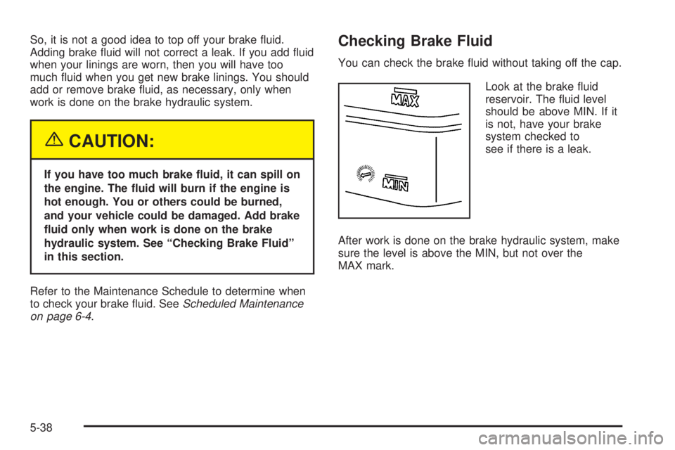 GMC ENVOY DENALI 2005  Owners Manual So, it is not a good idea to top off your brake �uid.
Adding brake �uid will not correct a leak. If you add �uid
when your linings are worn, then you will have too
much �uid when you get new brake lin
