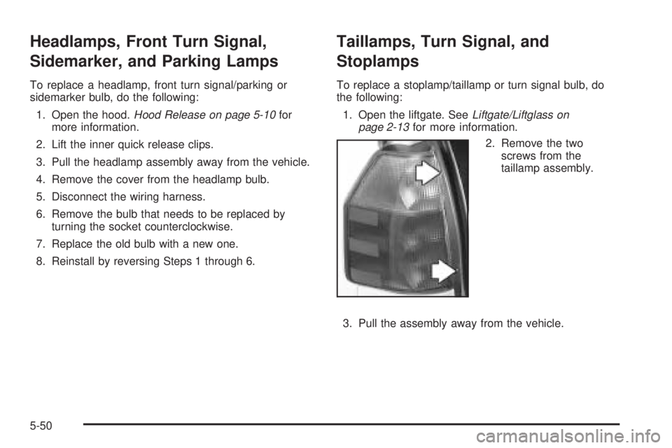 GMC ENVOY DENALI 2005 Owners Manual Headlamps, Front Turn Signal,
Sidemarker, and Parking Lamps
To replace a headlamp, front turn signal/parking or
sidemarker bulb, do the following:
1. Open the hood.Hood Release on page 5-10for
more in GMC ENVOY DENALI 2005 Owners Manual Headlamps, Front Turn Signal,
Sidemarker, and Parking Lamps
To replace a headlamp, front turn signal/parking or
sidemarker bulb, do the following:
1. Open the hood.Hood Release on page 5-10for
more in