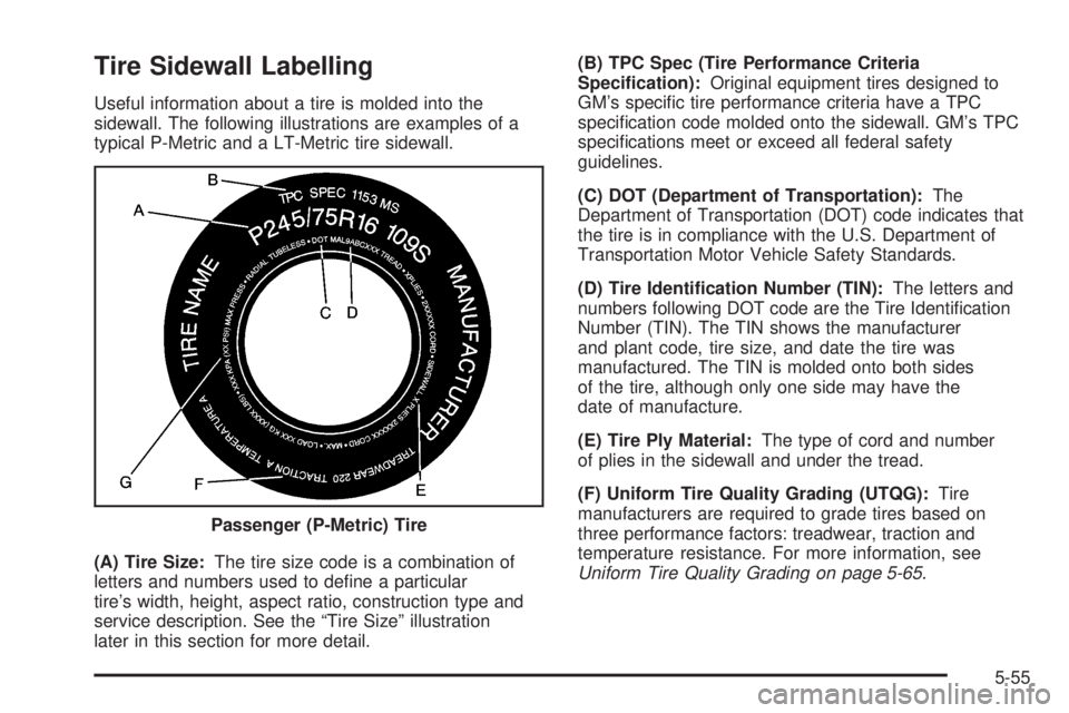 GMC ENVOY DENALI 2005 Owners Manual Tire Sidewall Labelling
Useful information about a tire is molded into the
sidewall. The following illustrations are examples of a
typical P-Metric and a LT-Metric tire sidewall.
(A) Tire Size:The tir GMC ENVOY DENALI 2005 Owners Manual Tire Sidewall Labelling
Useful information about a tire is molded into the
sidewall. The following illustrations are examples of a
typical P-Metric and a LT-Metric tire sidewall.
(A) Tire Size:The tir