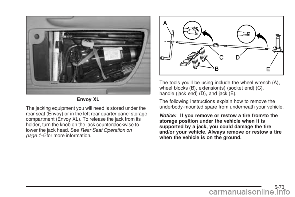 GMC ENVOY DENALI 2005  Owners Manual The jacking equipment you will need is stored under the
rear seat (Envoy) or in the left rear quarter panel storage
compartment (Envoy XL). To release the jack from its
holder, turn the knob on the ja