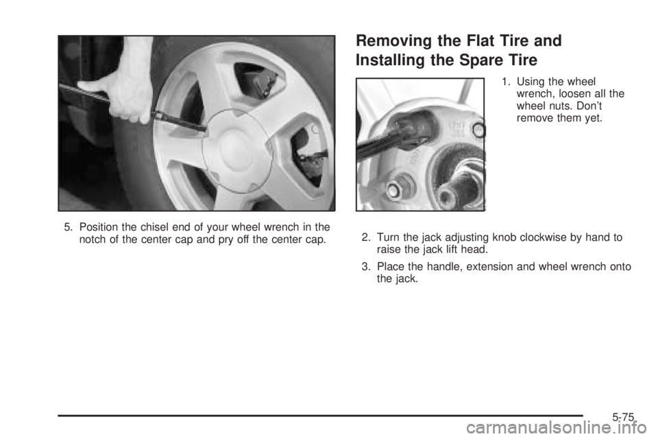 GMC ENVOY DENALI 2005  Owners Manual 5. Position the chisel end of your wheel wrench in the
notch of the center cap and pry off the center cap.
Removing the Flat Tire and
Installing the Spare Tire
1. Using the wheel
wrench, loosen all th