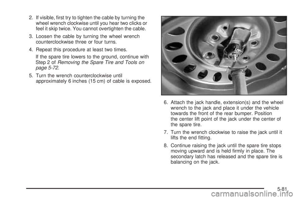 GMC ENVOY DENALI 2005  Owners Manual 2. If visible, �rst try to tighten the cable by turning the
wheel wrench clockwise until you hear two clicks or
feel it skip twice. You cannot overtighten the cable.
3. Loosen the cable by turning the