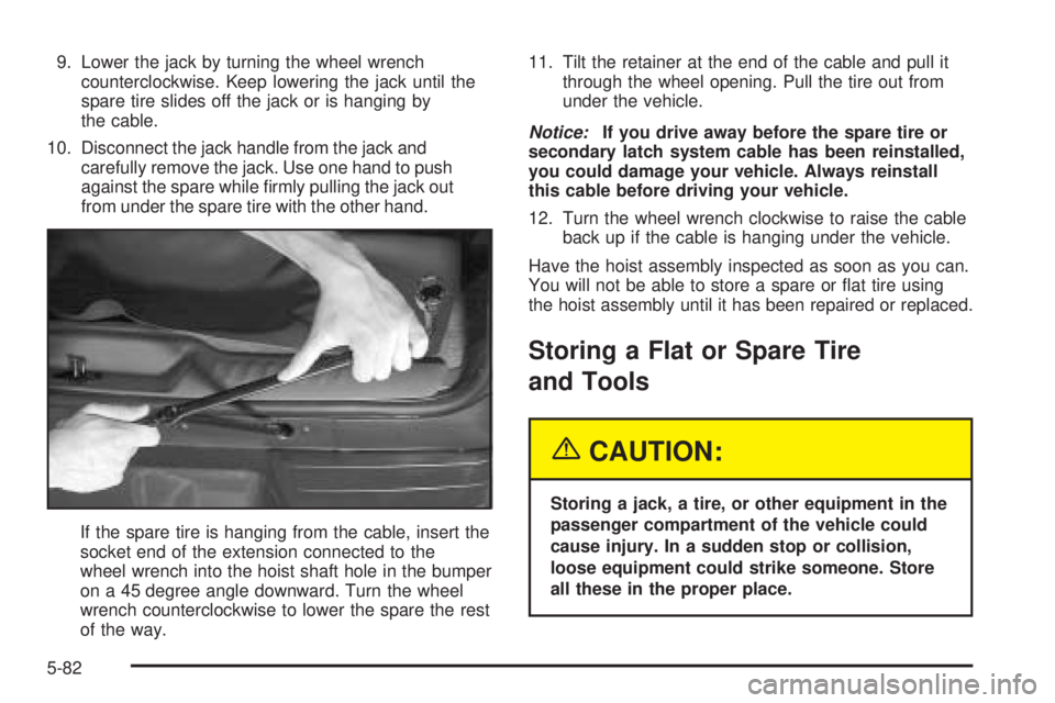 GMC ENVOY DENALI 2005  Owners Manual 9. Lower the jack by turning the wheel wrench
counterclockwise. Keep lowering the jack until the
spare tire slides off the jack or is hanging by
the cable.
10. Disconnect the jack handle from the jack