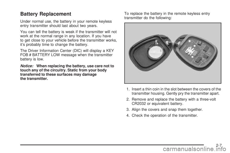 GMC ENVOY DENALI 2005 Owners Manual Battery Replacement
Under normal use, the battery in your remote keyless
entry transmitter should last about two years.
You can tell the battery is weak if the transmitter will not
work at the normal GMC ENVOY DENALI 2005 Owners Manual Battery Replacement
Under normal use, the battery in your remote keyless
entry transmitter should last about two years.
You can tell the battery is weak if the transmitter will not
work at the normal