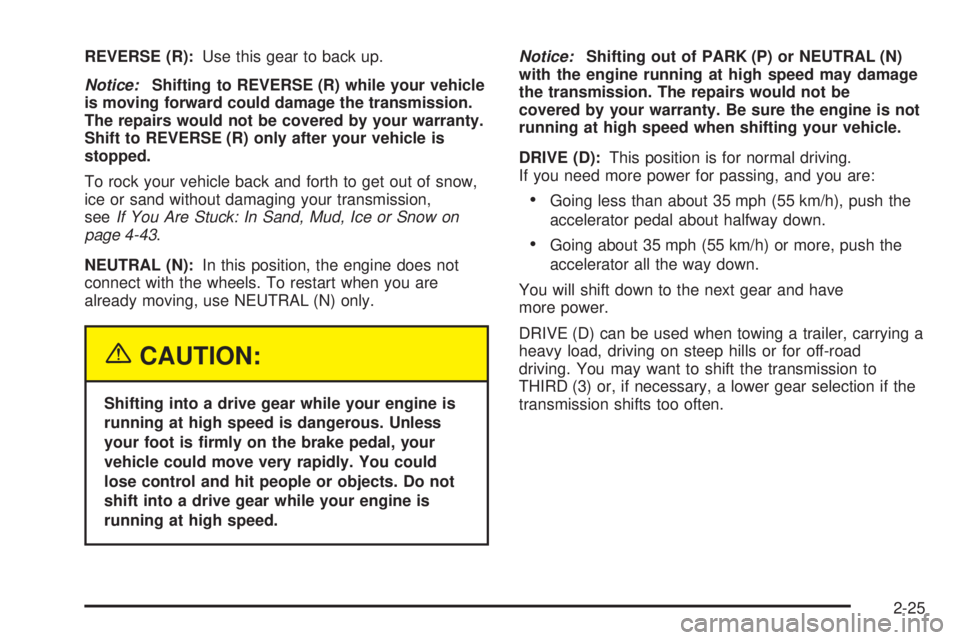 GMC ENVOY DENALI 2005 Owners Manual REVERSE (R):Use this gear to back up.
Notice:Shifting to REVERSE (R) while your vehicle
is moving forward could damage the transmission.
The repairs would not be covered by your warranty.
Shift to REV GMC ENVOY DENALI 2005 Owners Manual REVERSE (R):Use this gear to back up.
Notice:Shifting to REVERSE (R) while your vehicle
is moving forward could damage the transmission.
The repairs would not be covered by your warranty.
Shift to REV