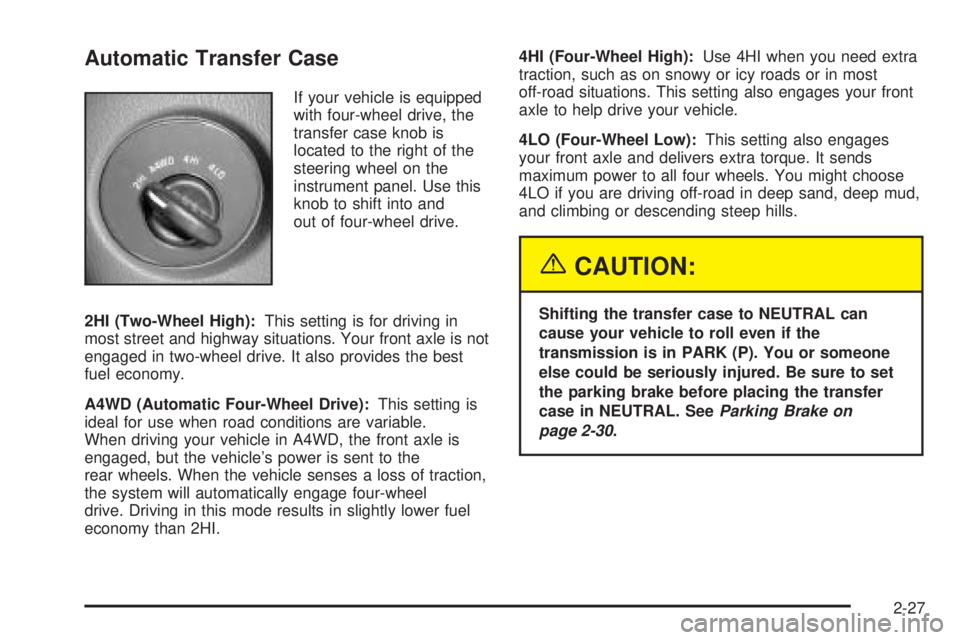 GMC ENVOY DENALI 2005 Owners Manual Automatic Transfer Case
If your vehicle is equipped
with four-wheel drive, the
transfer case knob is
located to the right of the
steering wheel on the
instrument panel. Use this
knob to shift into and GMC ENVOY DENALI 2005 Owners Manual Automatic Transfer Case
If your vehicle is equipped
with four-wheel drive, the
transfer case knob is
located to the right of the
steering wheel on the
instrument panel. Use this
knob to shift into and