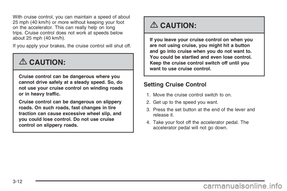 GMC ENVOY XL 2006 Owners Manual With cruise control, you can maintain a speed of about
25 mph (40 km/h) or more without keeping your foot
on the accelerator. This can really help on long
trips. Cruise control does not work at speeds GMC ENVOY XL 2006 Owners Manual With cruise control, you can maintain a speed of about
25 mph (40 km/h) or more without keeping your foot
on the accelerator. This can really help on long
trips. Cruise control does not work at speeds