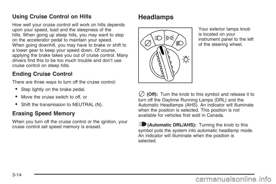 GMC ENVOY XL 2006 User Guide Using Cruise Control on Hills
How well your cruise control will work on hills depends
upon your speed, load and the steepness of the
hills. When going up steep hills, you may want to step
on the accel GMC ENVOY XL 2006 User Guide Using Cruise Control on Hills
How well your cruise control will work on hills depends
upon your speed, load and the steepness of the
hills. When going up steep hills, you may want to step
on the accel