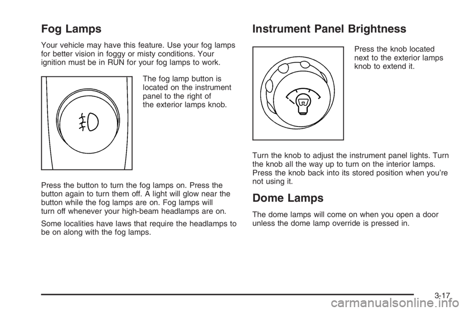 GMC ENVOY XL 2006 User Guide Fog Lamps
Your vehicle may have this feature. Use your fog lamps
for better vision in foggy or misty conditions. Your
ignition must be in RUN for your fog lamps to work.
The fog lamp button is
located GMC ENVOY XL 2006 User Guide Fog Lamps
Your vehicle may have this feature. Use your fog lamps
for better vision in foggy or misty conditions. Your
ignition must be in RUN for your fog lamps to work.
The fog lamp button is
located