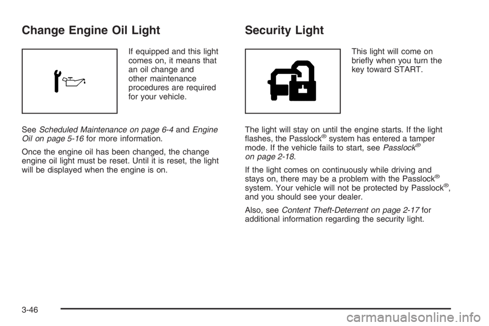 GMC ENVOY XL 2006 Owners Manual Change Engine Oil Light
If equipped and this light
comes on, it means that
an oil change and
other maintenance
procedures are required
for your vehicle.
SeeScheduled Maintenance on page 6-4andEngine
O GMC ENVOY XL 2006 Owners Manual Change Engine Oil Light
If equipped and this light
comes on, it means that
an oil change and
other maintenance
procedures are required
for your vehicle.
SeeScheduled Maintenance on page 6-4andEngine
O