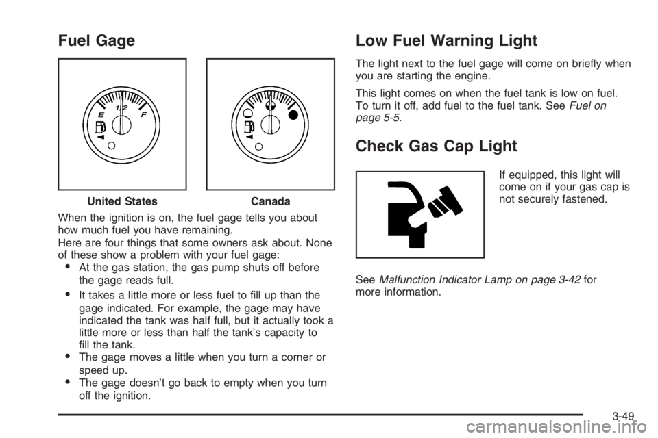 GMC ENVOY XL 2006  Owners Manual Fuel Gage
When the ignition is on, the fuel gage tells you about
how much fuel you have remaining.
Here are four things that some owners ask about. None
of these show a problem with your fuel gage:
A