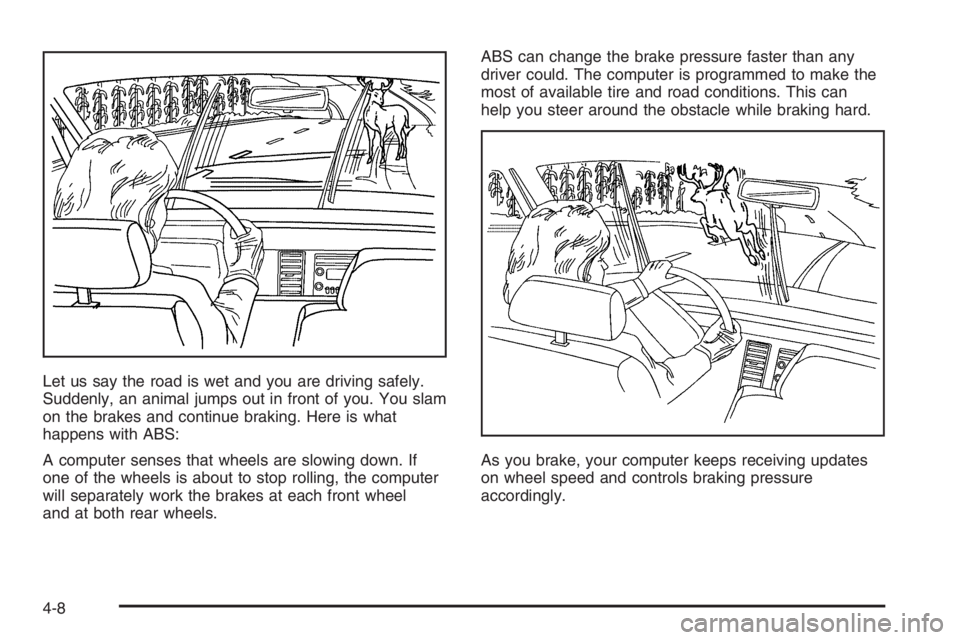 GMC ENVOY XL 2006  Owners Manual Let us say the road is wet and you are driving safely.
Suddenly, an animal jumps out in front of you. You slam
on the brakes and continue braking. Here is what
happens with ABS:
A computer senses that