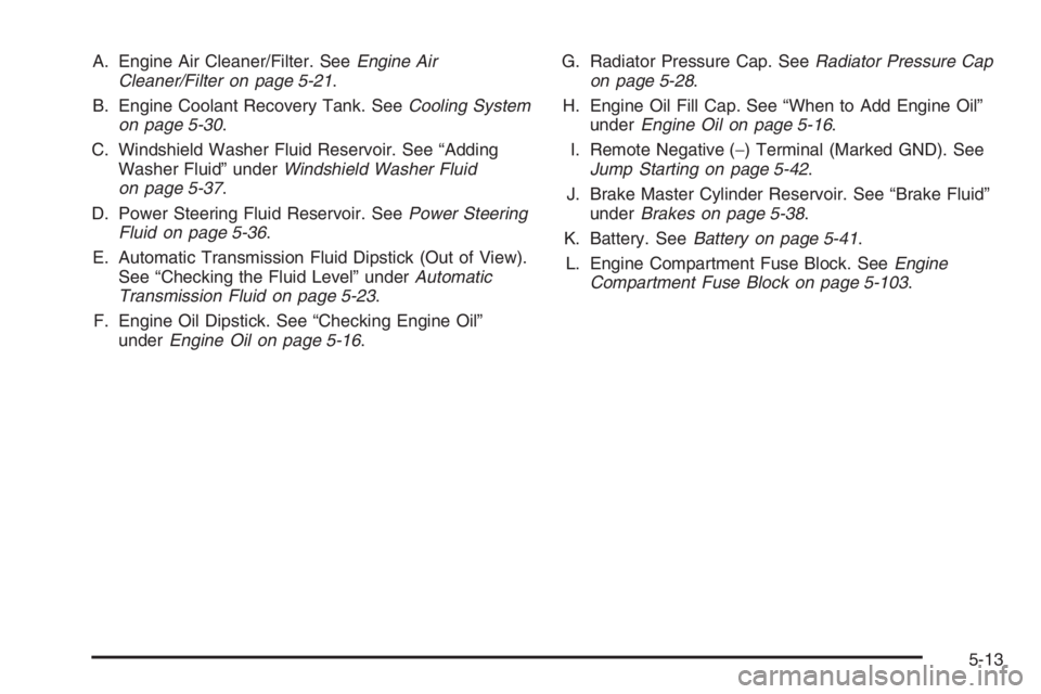 GMC ENVOY XL 2006  Owners Manual A. Engine Air Cleaner/Filter. SeeEngine Air
Cleaner/Filter on page 5-21.
B. Engine Coolant Recovery Tank. SeeCooling System
on page 5-30.
C. Windshield Washer Fluid Reservoir. See “Adding
Washer Flu
