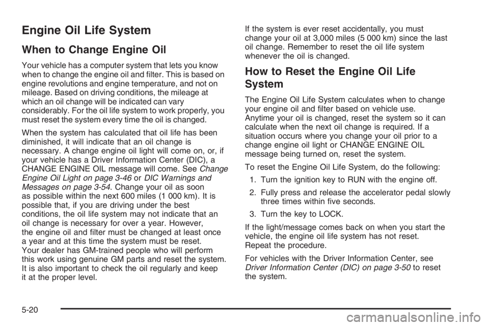 GMC ENVOY XL 2006 User Guide Engine Oil Life System
When to Change Engine Oil
Your vehicle has a computer system that lets you know
when to change the engine oil and �lter. This is based on
engine revolutions and engine temperatu