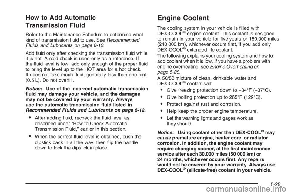 GMC ENVOY XL 2006 User Guide How to Add Automatic
Transmission Fluid
Refer to the Maintenance Schedule to determine what
kind of transmission �uid to use. SeeRecommended
Fluids and Lubricants on page 6-12.
Add �uid only after che