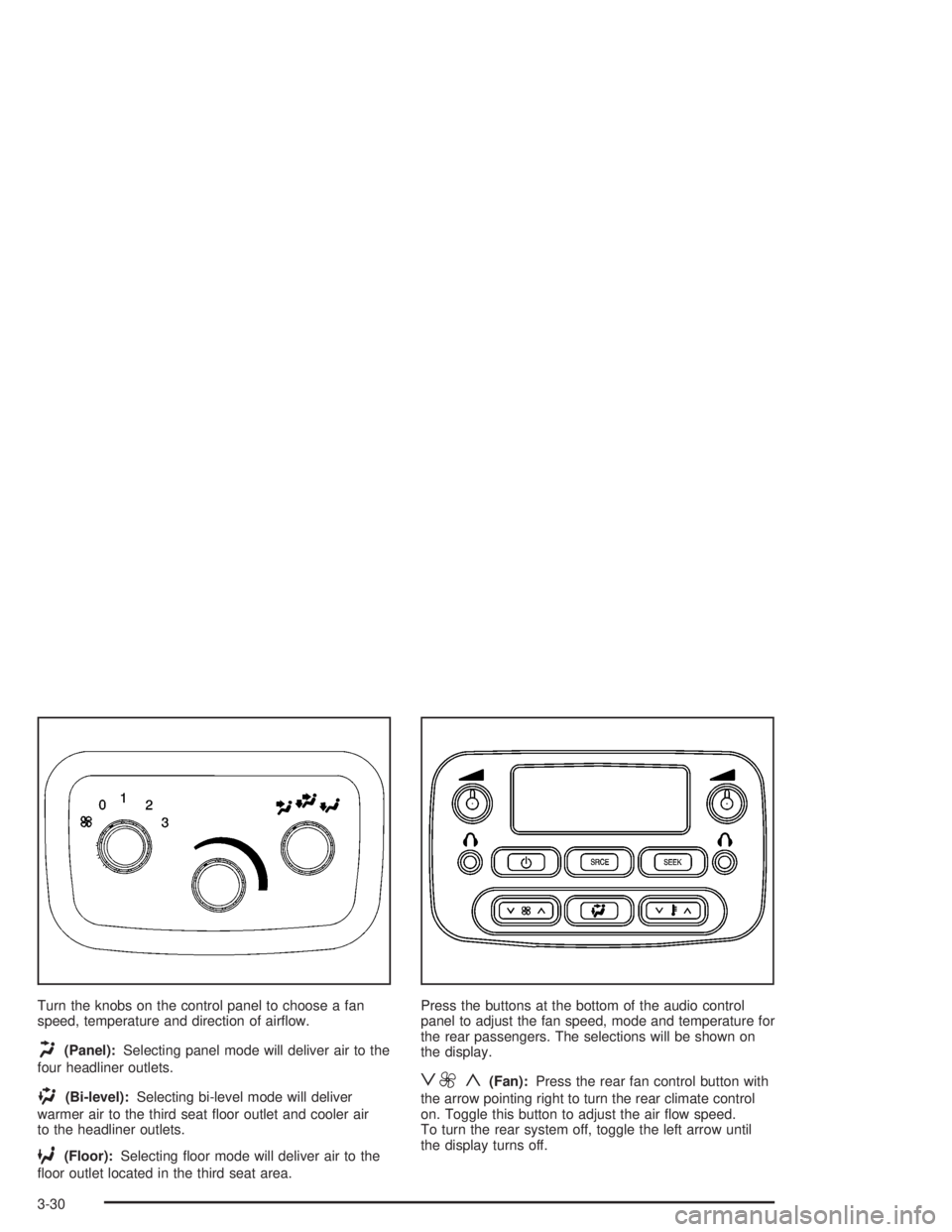 GMC ENVOY XL 2005 User Guide Turn the knobs on the control panel to choose a fan
speed, temperature and direction of air�ow.
H(Panel):Selecting panel mode will deliver air to the
four headliner outlets.
)(Bi-level):Selecting bi-l