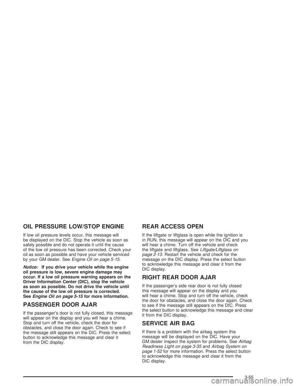 GMC ENVOY XL 2005  Owners Manual OIL PRESSURE LOW/STOP ENGINE
If low oil pressure levels occur, this message will
be displayed on the DIC. Stop the vehicle as soon as
safely possible and do not operate it until the cause
of the low o