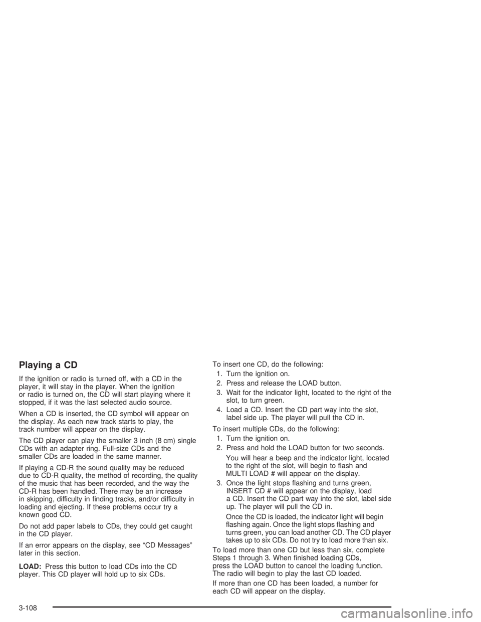 GMC ENVOY XL 2005 Owners Manual Playing a CD
If the ignition or radio is turned off, with a CD in the
player, it will stay in the player. When the ignition
or radio is turned on, the CD will start playing where it
stopped, if it was GMC ENVOY XL 2005 Owners Manual Playing a CD
If the ignition or radio is turned off, with a CD in the
player, it will stay in the player. When the ignition
or radio is turned on, the CD will start playing where it
stopped, if it was